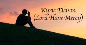 Kyrie Eleison, Lord have mercy