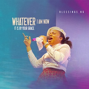 DOWNLOAD: Blessings Ng - Whatever I Am Now, It Is By Your Grace [Mp3]